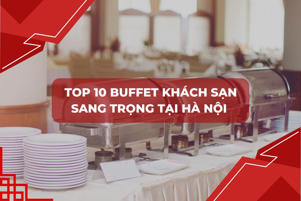 Top 10 Buffet Khách Sạn Sang Trọng Tại Hà Nội Không Thể Bỏ Qua
